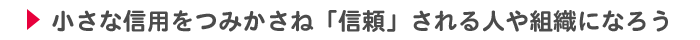 小さな信用をつみかさね「信頼」される人や組織になろう