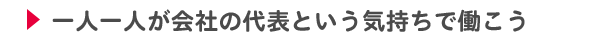 一人一人が会社の代表という気持ちで働こう